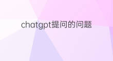chatgpt提问的问题(chatgpt提问题技巧)