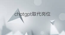 chatgpt取代岗位(chatgpt要取代哪些岗位)