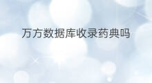 万方数据库收录药典吗 万方数据库搜索引擎是什么