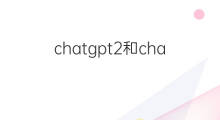 chatgpt2和chatgpt3(chatgpt2和chatgpt3的区别)