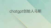 chatgpt创始人马斯克 chatgpt创始人是马斯克吗