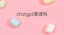 chatgpt靠谱吗(下载chatgpt靠谱吗)