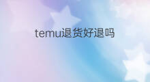 temu退货好退吗 temu退货免费吗