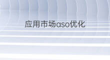应用市场aso优化 aso优化应用市场