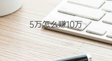 5万怎么赚10万 怎么才能5万赚10万