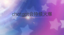 chatgpt会持续火爆吗(chatgpt概念持续火爆)