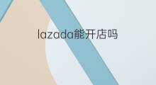 lazada能开店吗 lazada周末不能开店吗