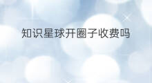 知识星球开圈子收费吗 知识星球如何创建圈子