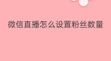 微信直播怎么设置粉丝数量 微信直播如何设置粉丝数量