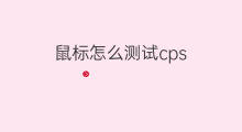 鼠标怎么测试cps 鼠标怎么显示cps