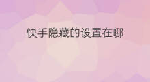 快手隐藏的设置在哪 快手的隐藏设置在哪