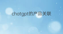 chatgpt的产品关联股票(chatgpt关联股票)