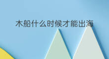 木船什么时候才能出海 北海什么时候才能出海