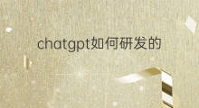 chatgpt如何研发的 chatgpt怎么研发的