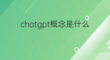 chatgpt概念是什么 chatgpt是什么概念