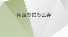 闲鱼专拍怎么弄 闲鱼到付怎么弄