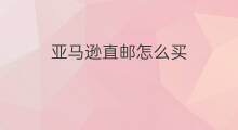 亚马逊直邮怎么买 亚马逊哪些直邮