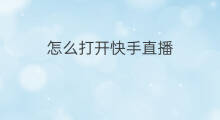 怎么打开快手直播 打开快手怎么打开
