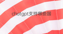 chatgpt支持哪些国家 ChatGPT支持哪个国家