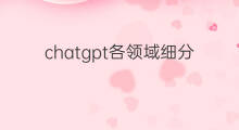 chatgpt各领域细分龙头 chatgpt细分领域龙头