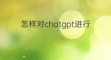 怎样对chatgpt进行提问(chatgpt怎样提问)
