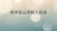 快手怎么学别人说话 快手怎么拉别人说话