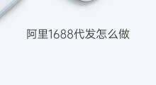 阿里1688代发怎么做 阿里1688代发是什么