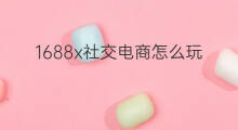1688x社交电商怎么玩 社交电商怎么玩