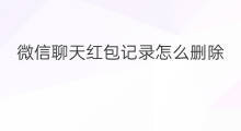 微信聊天红包记录怎么删除 咋样删除微信红包记录