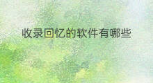 收录回忆的软件有哪些 有哪些网站收录软件