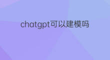 chatgpt可以建模吗 chatgpt能建模吗