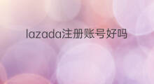 lazada注册账号好吗 lazada如何注册账号