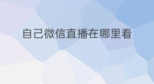 自己微信直播在哪里看 微信直播在哪里看热度