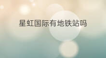 星虹国际有地铁站吗 紫云国际有地铁站吗