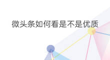 微头条如何看是不是优质 微头条怎么知道是不是优质