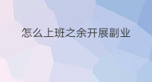 怎么上班之余开展副业 上班之余如何创建副业