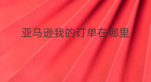 亚马逊我的订单在哪里 小红书我的订单在哪里