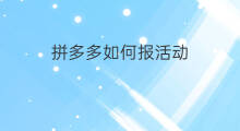 拼多多如何报活动 拼多多秒杀活动怎么报