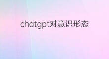 chatgpt对意识形态的影响(chatgpt意识形态)