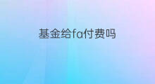 基金给fa付费吗 基金后期付费吗