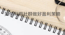 如何利用社群做好盈利策略 怎么做好微商社群营销策略