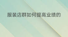 服装店群如何提高业绩的 服装店群群名称怎么取的