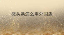 微头条怎么用外国版 快手外国版怎么用