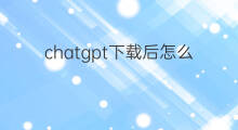 chatgpt下载后怎么玩 抖音下载后怎么玩