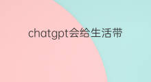 chatgpt会给生活带来什么 chatgpt会给生活带来什么变化