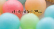chatgpt硬件产品(chatgpt硬件)