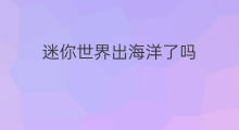 迷你世界出海洋了吗 迷你世界新出海报怎么获得