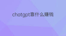 chatgpt靠什么赚钱(ChatGPT靠什么赚钱)