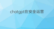 chatgpt在安全运营中的应用初探(chatgpt在工程中的应用)