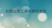 社群运营工具有哪些类型 社群运营类的工具有哪些